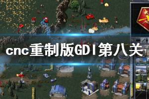 《命令與征服重制版》GDI第八關怎么玩 GDI第八關技巧分享