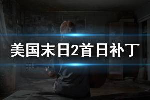 《美國末日2》首日補丁內(nèi)容介紹 首日補丁更新什么內(nèi)容