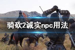 《騎馬與砍殺2》誠實(shí)特性有什么用 誠實(shí)npc用法分享