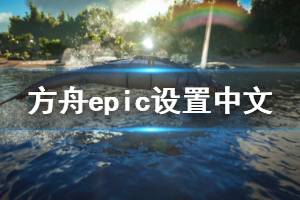 《方舟生存進化》epic怎么設(shè)置中文 epic設(shè)置中文方法一覽