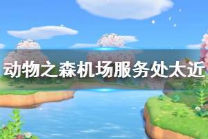 《集合啦動物森友會》機場離服務(wù)處太近怎么辦 機場服務(wù)處太近解決辦法