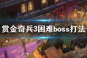 《賞金奇兵3》困難boss怎么過(guò) 困難最終boss打法分享