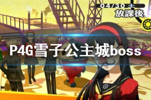 《女神異聞錄4黃金版》雪子公主城boss戰(zhàn)攻略 雪子公主城boss怎么打？