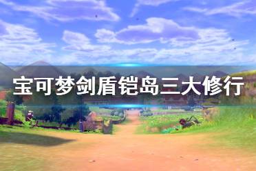 《寶可夢(mèng)劍盾》鎧島三大修行怎么做 鎧島三大修行攻略分享