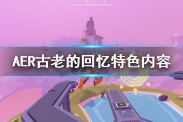 《AER古老的回憶》好玩嗎 游戲特色內(nèi)容一覽