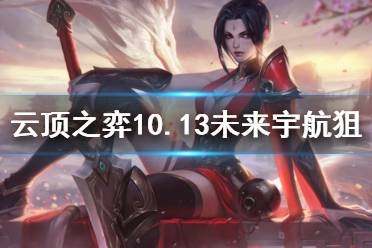 《云頂之弈》10.13未來宇航狙怎么玩 未來宇航狙運營思路介紹