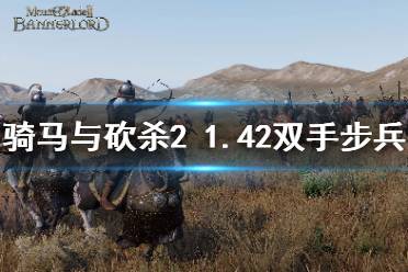 《騎馬與砍殺2》1.42雙手步兵哪個(gè)強(qiáng) 1.42雙手步兵強(qiáng)度介紹