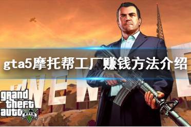 《gta5》摩托幫工廠怎么賺錢(qián) 摩托幫工廠賺錢(qián)方法介紹