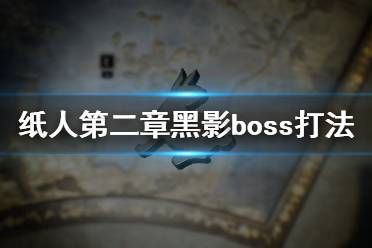 《紙人2》黑影BOSS怎么打？紙人第二章黑影boss打法技巧