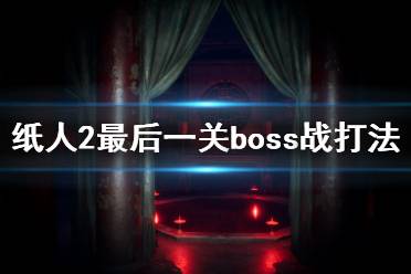 《紙人2》最后boss怎么打？最后一關(guān)boss戰(zhàn)打法攻略