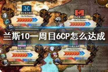 《蘭斯10決戰(zhàn)》一周目6CP攻略流程詳解 一周目6CP怎么達(dá)成？