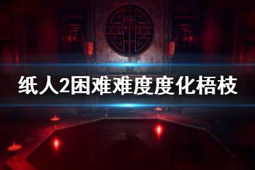 《紙人2》梧枝怎么度化？困難難度度化梧枝技巧介紹