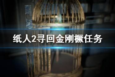 《紙人2》金剛橛丟了怎么找？尋回金剛橛任務(wù)圖文詳解