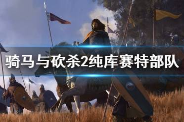 《騎馬與砍殺2》庫塞特部隊怎么樣 純庫塞特軍隊強度介紹