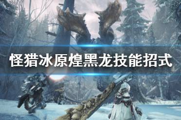 《怪物獵人世界冰原》煌黑龍有什么技能 煌黑龍技能招式介紹