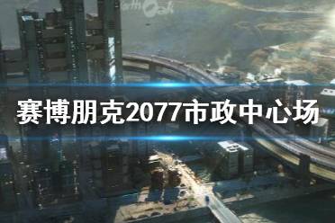 《賽博朋克2077》夜之城市政中心場景介紹 市政中心怎么樣？