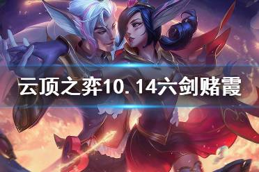 《云頂之弈》10.14六劍賭霞怎么運營 10.14六劍賭霞玩法介紹