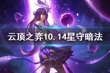 《云頂之弈》10.14星守暗法怎么上分 10.14星守暗法運(yùn)營(yíng)思路分享