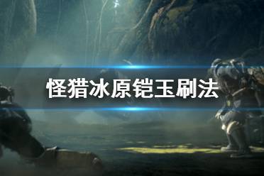 《怪物獵人世界冰原》鎧玉怎么刷 鎧玉刷法分享