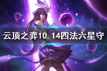 《云頂之弈》10.14四法六星守怎么運營 四法六星守運營思路分享