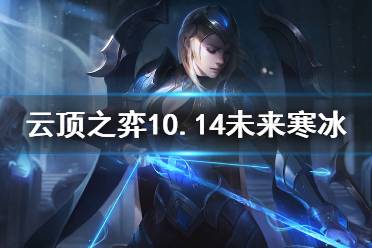 《云頂之弈》10.14未來寒冰怎么運營 10.14未來寒冰運營思路介紹