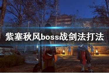 《紫塞秋風(fēng)》boss戰(zhàn)劍法打法心得 boss戰(zhàn)用什么武器好？