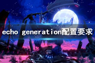 《回聲時代》配置要求高嗎？echo generation配置要求一覽