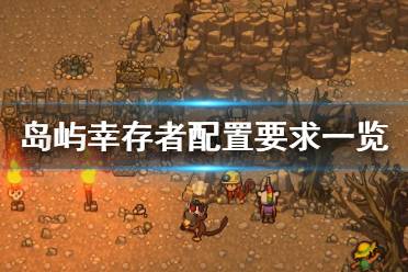 《島嶼幸存者》配置要求一覽 游戲什么配置要求能玩？