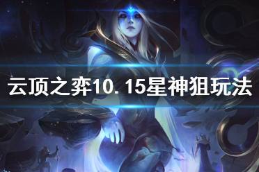 《云頂之弈》10.15星神狙怎么玩 10.15星神狙玩法介紹