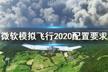 《微軟模擬飛行》配置要求高嗎？配置要求介紹