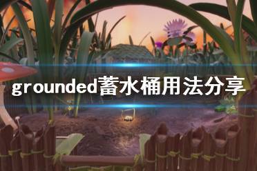 《禁閉求生》蓄水桶怎么用 grounded蓄水桶用法分享