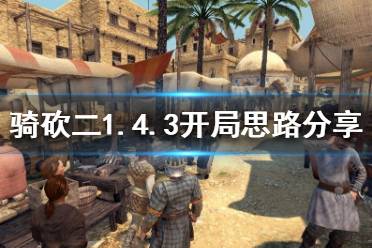 《騎馬與砍殺2》1.4.3怎么開局 1.4.3開局思路分享