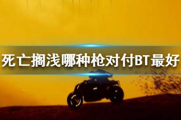 《死亡擱淺》哪種槍對付BT最好 武器對BT效果測試