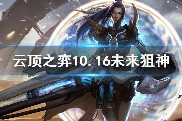 《云頂之弈》10.16未來狙神怎么玩 10.16未來狙神玩法介紹