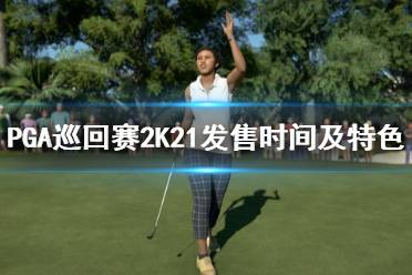 《PGA巡回賽2K21》什么時候出？發(fā)售時間及特色玩法介紹