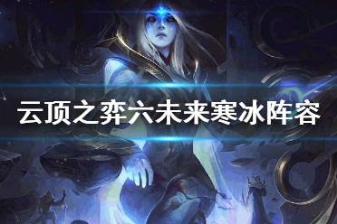 《云頂之弈》10.16最新版本陣容推薦 10.16六未來(lái)寒冰陣容打法