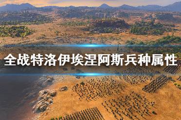 《全面戰(zhàn)爭(zhēng)傳奇特洛伊》埃涅阿斯兵種屬性圖鑒 埃涅阿斯兵種大全