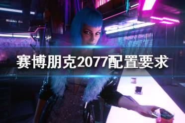 《賽博朋克2077》配置要求高嗎？配置要求介紹