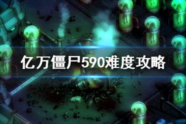 《億萬(wàn)僵尸》590難度怎么玩？590難度攻略