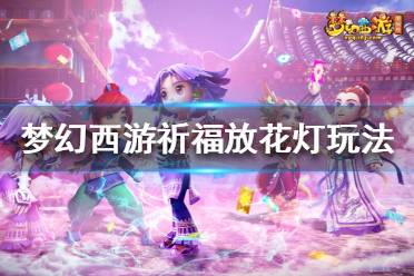 《夢幻西游》祈福放花燈怎么玩？祈福放花燈玩法攻略