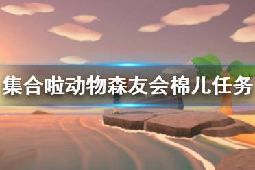 《集合啦動物森友會》棉兒任務(wù)怎么做 棉兒任務(wù)攻略