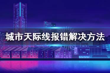 《城市天際線》報錯怎么辦 報錯解決方法