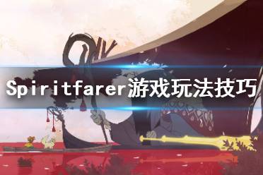 《Spiritfarer》怎么玩？游戲玩法技巧分享