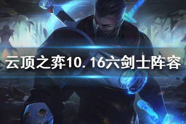 《云頂之弈》10.16六劍陣容怎么玩？10.16六劍士陣容推薦