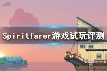 《Spiritfarer》好玩嗎？游戲試玩評(píng)測(cè)分享