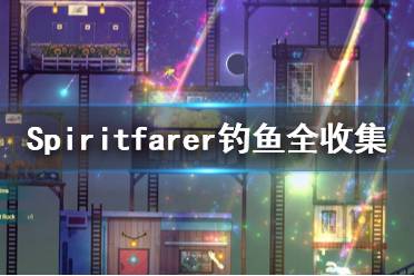 《Spiritfarer》釣魚全收集一覽 在哪里釣魚？