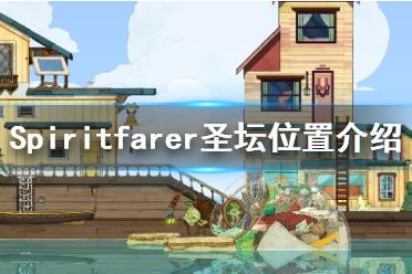 《Spiritfarer》灰霧峰怎么上去？圣壇位置介紹