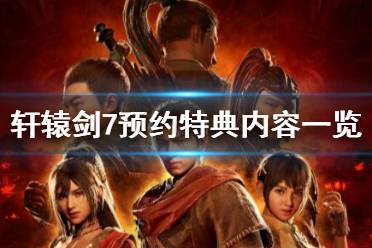 《軒轅劍7》預(yù)約特典內(nèi)容一覽 ps4預(yù)約獎(jiǎng)勵(lì)有哪些？