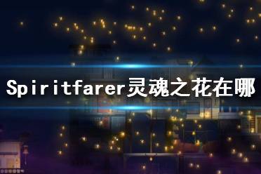 《Spiritfarer》靈魂之花在哪？靈魂之花位置一覽