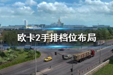 《歐洲卡車模擬2》怎么排擋好？手排檔位布局攻略